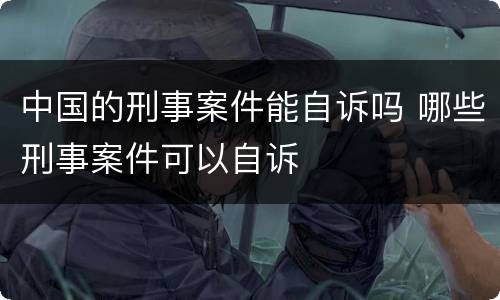 中国的刑事案件能自诉吗 哪些刑事案件可以自诉