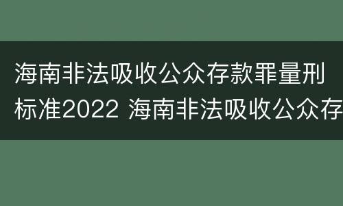 海南非法吸收公众存款罪量刑标准2022 海南非法吸收公众存款罪量刑标准2022年