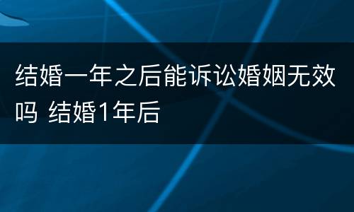 结婚一年之后能诉讼婚姻无效吗 结婚1年后