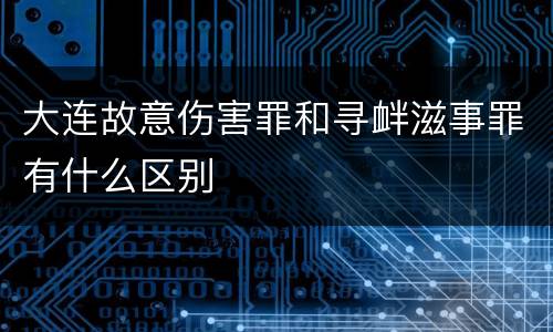 大连故意伤害罪和寻衅滋事罪有什么区别