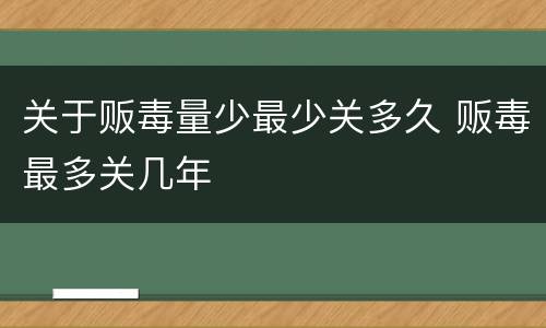 关于贩毒量少最少关多久 贩毒最多关几年