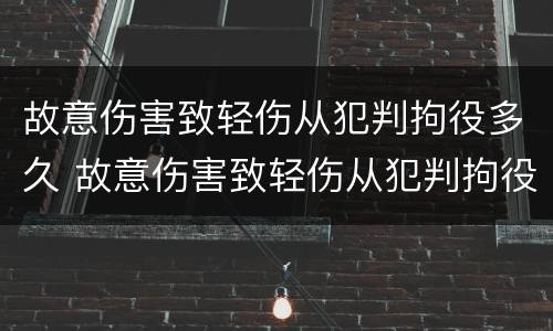 故意伤害致轻伤从犯判拘役多久 故意伤害致轻伤从犯判拘役多久能出来