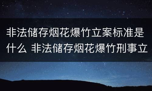 非法储存烟花爆竹立案标准是什么 非法储存烟花爆竹刑事立案标准
