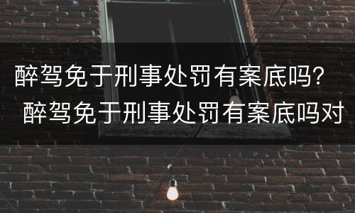醉驾免于刑事处罚有案底吗？ 醉驾免于刑事处罚有案底吗对孩子上学有影响吗