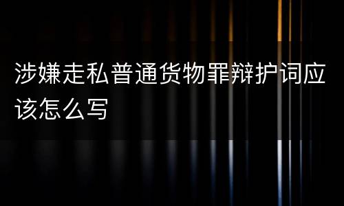 涉嫌走私普通货物罪辩护词应该怎么写
