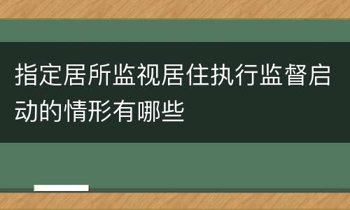 指定居所监视居住执行监督启动的情形有哪些