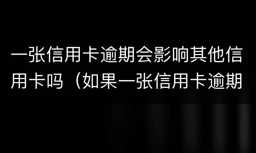 一张信用卡逾期会影响其他信用卡吗（如果一张信用卡逾期会影响其他信用卡吗）