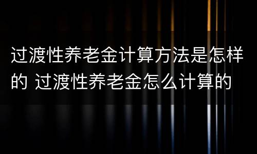 过渡性养老金计算方法是怎样的 过渡性养老金怎么计算的
