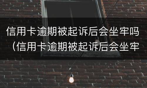 信用卡逾期被起诉后会坐牢吗（信用卡逾期被起诉后会坐牢吗）