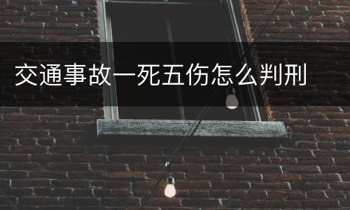 交通事故一死五伤怎么判刑