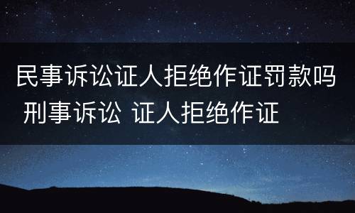 民事诉讼证人拒绝作证罚款吗 刑事诉讼 证人拒绝作证