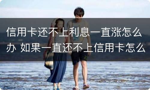 信用卡还不上利息一直涨怎么办 如果一直还不上信用卡怎么办