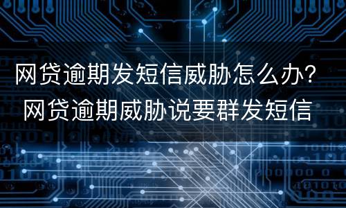 网贷逾期发短信威胁怎么办？ 网贷逾期威胁说要群发短信