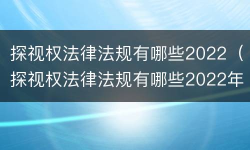 探视权法律法规有哪些2022（探视权法律法规有哪些2022年）