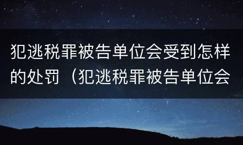 犯逃税罪被告单位会受到怎样的处罚（犯逃税罪被告单位会受到怎样的处罚影响）