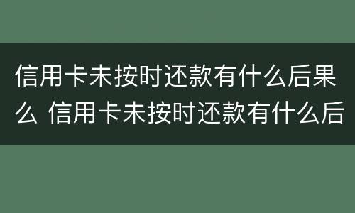 信用卡未按时还款有什么后果么 信用卡未按时还款有什么后果么
