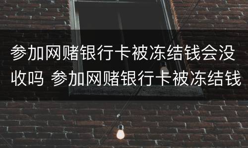 参加网赌银行卡被冻结钱会没收吗 参加网赌银行卡被冻结钱会没收吗怎么办