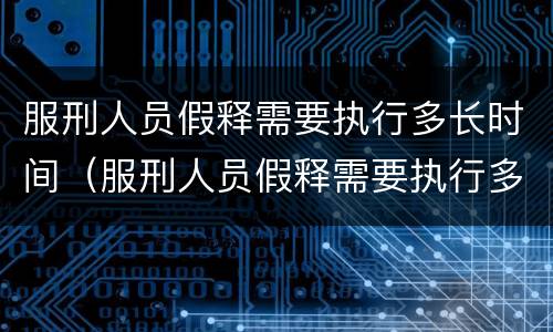 服刑人员假释需要执行多长时间（服刑人员假释需要执行多长时间呢）