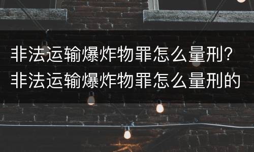 非法运输爆炸物罪怎么量刑? 非法运输爆炸物罪怎么量刑的