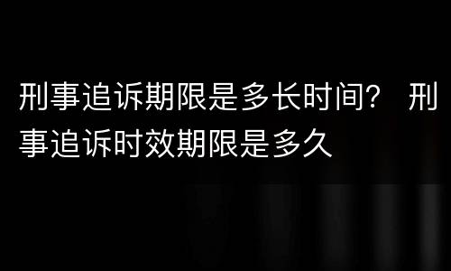 刑事追诉期限是多长时间？ 刑事追诉时效期限是多久