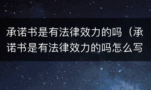 承诺书是有法律效力的吗（承诺书是有法律效力的吗怎么写）
