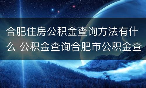 合肥住房公积金查询方法有什么 公积金查询合肥市公积金查询