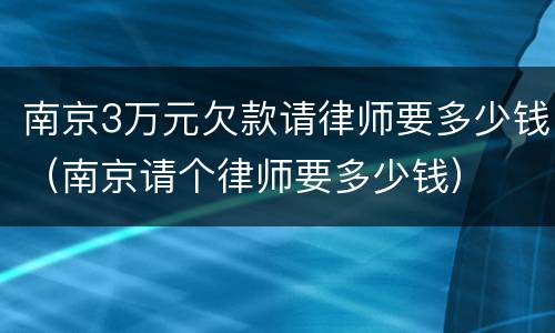 南京3万元欠款请律师要多少钱（南京请个律师要多少钱）
