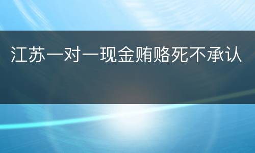 江苏一对一现金贿赂死不承认