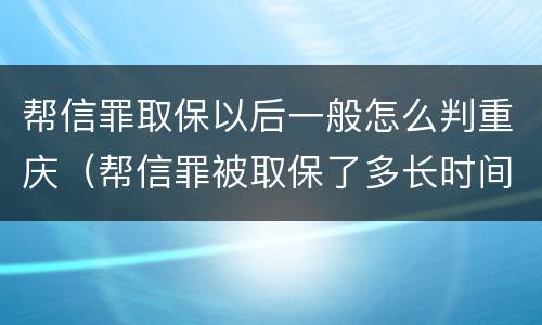帮信罪取保以后一般怎么判重庆（帮信罪被取保了多长时间判刑）