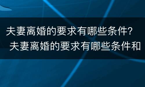 夫妻离婚的要求有哪些条件？ 夫妻离婚的要求有哪些条件和程序