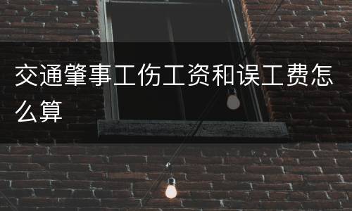 交通肇事工伤工资和误工费怎么算