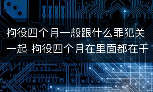 拘役四个月一般跟什么罪犯关一起 拘役四个月在里面都在干嘛呢