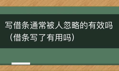 写借条通常被人忽略的有效吗（借条写了有用吗）