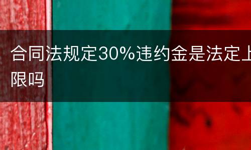 合同法规定30%违约金是法定上限吗