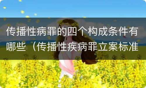 传播性病罪的四个构成条件有哪些（传播性疾病罪立案标准）