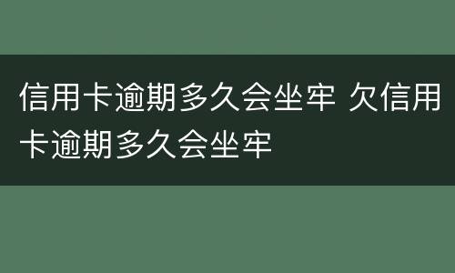信用卡逾期多久会坐牢 欠信用卡逾期多久会坐牢