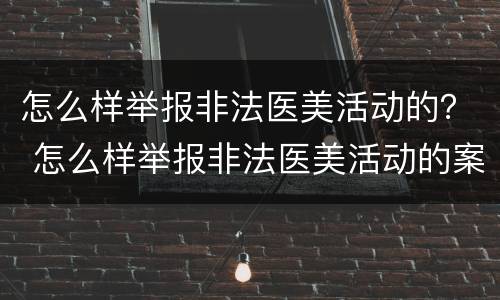 怎么样举报非法医美活动的？ 怎么样举报非法医美活动的案例