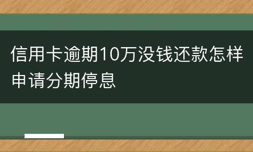 信用卡逾期10万没钱还款怎样申请分期停息