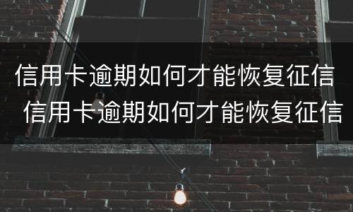 信用卡逾期如何才能恢复征信 信用卡逾期如何才能恢复征信报告