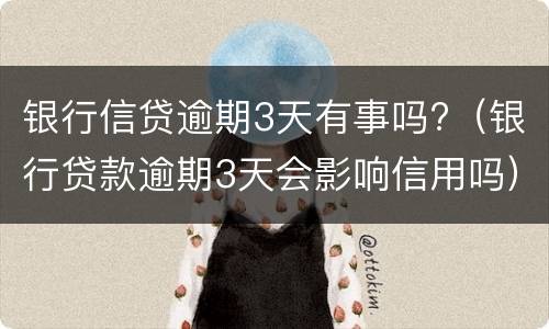 银行信贷逾期3天有事吗?（银行贷款逾期3天会影响信用吗）