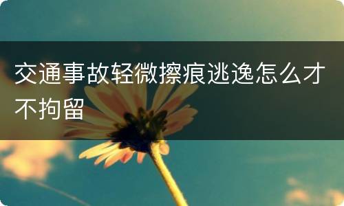 交通事故轻微擦痕逃逸怎么才不拘留