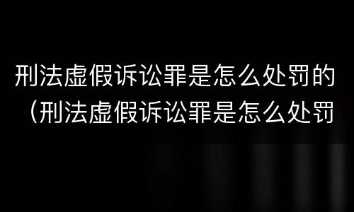 刑法虚假诉讼罪是怎么处罚的（刑法虚假诉讼罪是怎么处罚的呢）