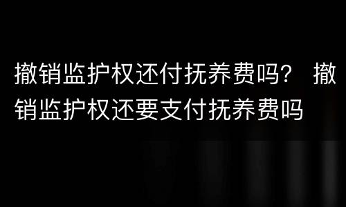 撤销监护权还付抚养费吗？ 撤销监护权还要支付抚养费吗