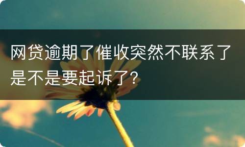 网贷逾期了催收突然不联系了是不是要起诉了？