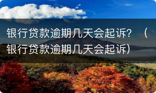 银行贷款逾期几天会起诉？（银行贷款逾期几天会起诉）