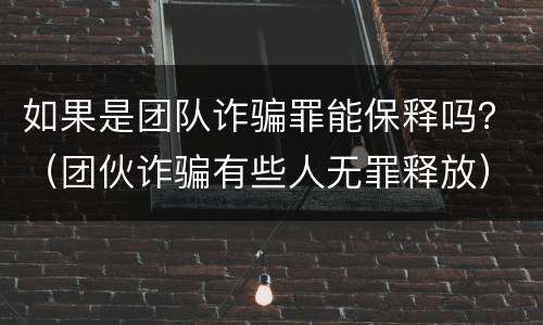 如果是团队诈骗罪能保释吗？（团伙诈骗有些人无罪释放）