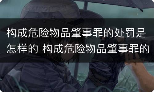 构成危险物品肇事罪的处罚是怎样的 构成危险物品肇事罪的处罚是怎样的