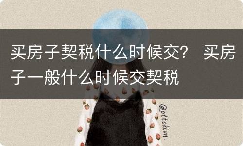 买房子契税什么时候交？ 买房子一般什么时候交契税