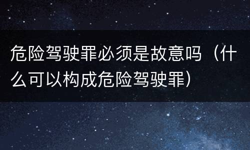 危险驾驶罪必须是故意吗（什么可以构成危险驾驶罪）
