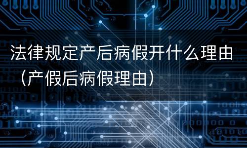 法律规定产后病假开什么理由（产假后病假理由）